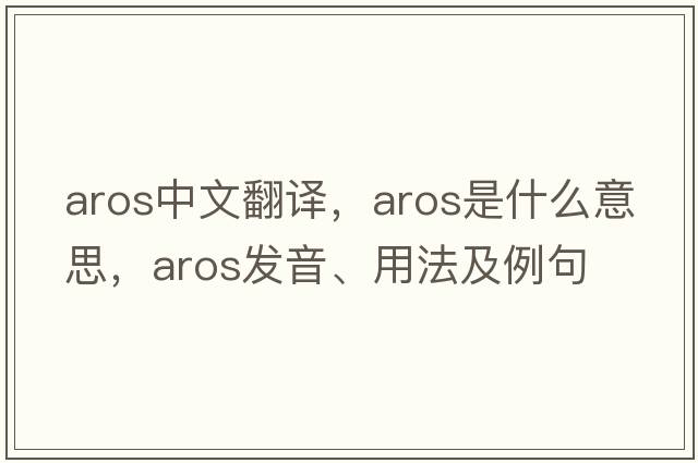 AROS中文翻譯，AROS是什么意思，AROS發(fā)音、用法及例句