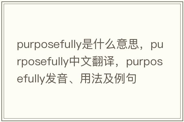 purposefully是什么意思，purposefully中文翻譯，purposefully發(fā)音、用法及例句