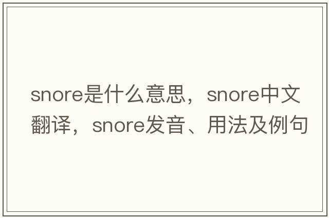snore是什么意思，snore中文翻譯，snore發(fā)音、用法及例句