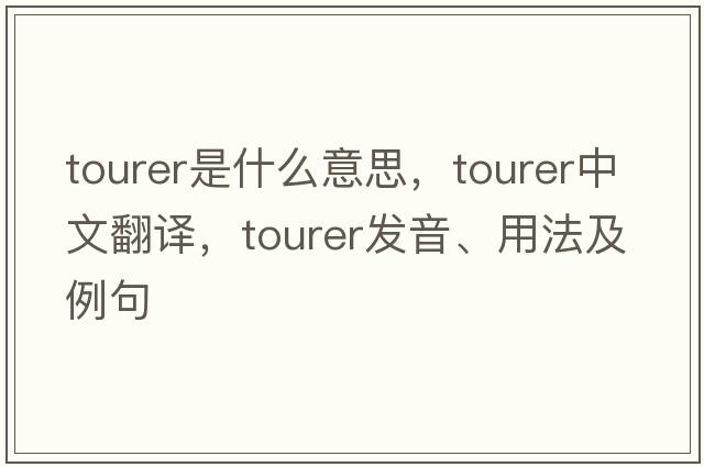 tourer是什么意思，tourer中文翻譯，tourer發(fā)音、用法及例句