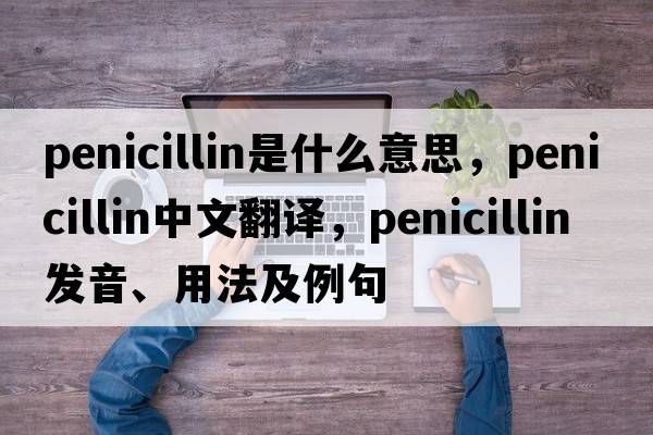 penicillin是什么意思，penicillin中文翻譯，penicillin發(fā)音、用法及例句
