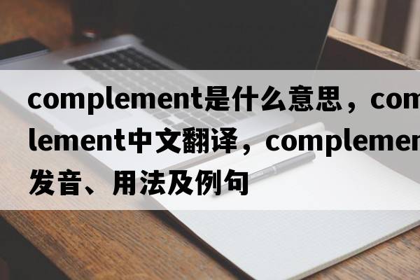 complement是什么意思，complement中文翻譯，complement發(fā)音、用法及例句