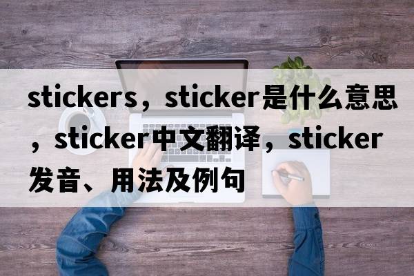 stickers，sticker是什么意思，sticker中文翻譯，sticker發(fā)音、用法及例句