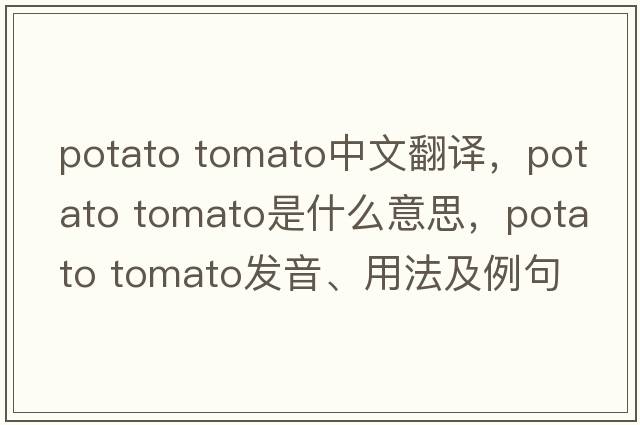 potato tomato中文翻譯，potato tomato是什么意思，potato tomato發(fā)音、用法及例句