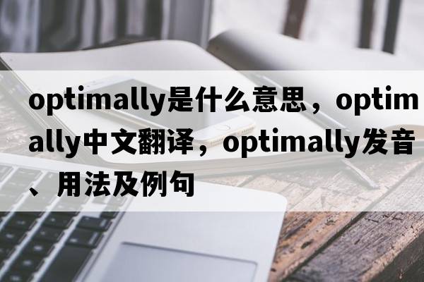 optimally是什么意思，optimally中文翻譯，optimally發(fā)音、用法及例句