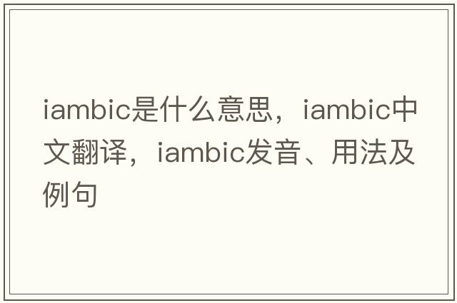 iambic是什么意思，iambic中文翻譯，iambic發(fā)音、用法及例句