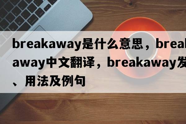 breakaway是什么意思，breakaway中文翻譯，breakaway發(fā)音、用法及例句