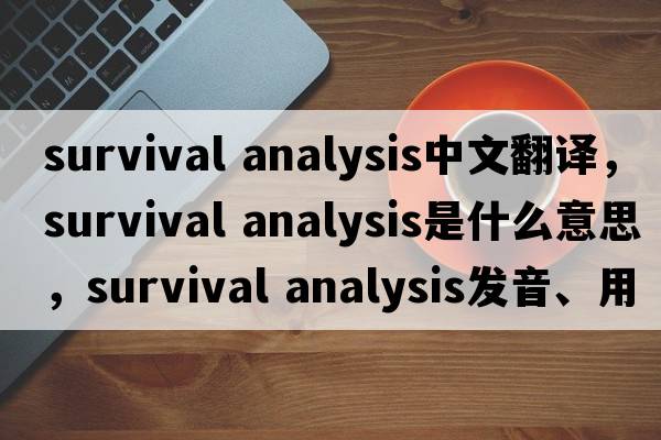 survival analysis中文翻譯，survival analysis是什么意思，survival analysis發(fā)音、用法及例句