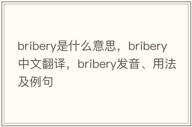 bribery是什么意思，bribery中文翻譯，bribery發(fā)音、用法及例句