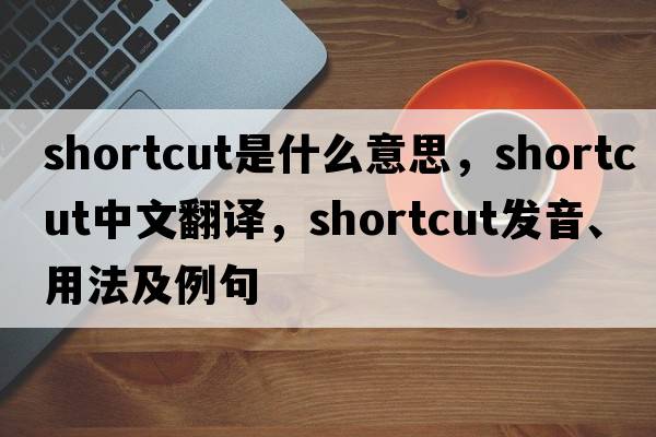 shortcut是什么意思，shortcut中文翻譯，shortcut發(fā)音、用法及例句