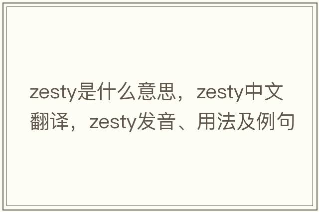 zesty是什么意思，zesty中文翻譯，zesty發(fā)音、用法及例句