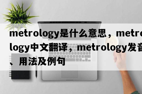 metrology是什么意思，metrology中文翻譯，metrology發(fā)音、用法及例句
