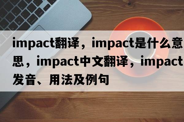 impact翻譯，impact是什么意思，impact中文翻譯，impact發(fā)音、用法及例句