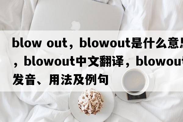 blow out，blowout是什么意思，blowout中文翻譯，blowout發(fā)音、用法及例句