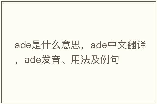 ADE是什么意思，ADE中文翻譯，ADE發(fā)音、用法及例句