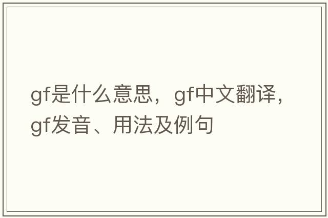 GF是什么意思，GF中文翻譯，GF發(fā)音、用法及例句