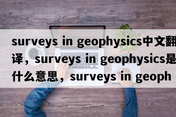 surveys in geophysics中文翻譯，surveys in geophysics是什么意思，surveys in geophysics發(fā)音、用法及例句