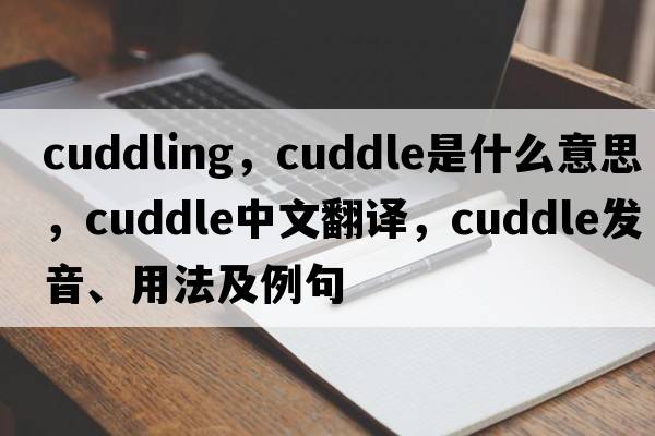 cuddling，cuddle是什么意思，cuddle中文翻譯，cuddle發(fā)音、用法及例句