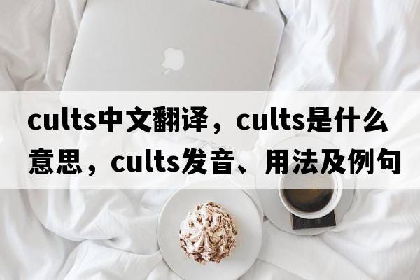 cults中文翻譯，cults是什么意思，cults發(fā)音、用法及例句