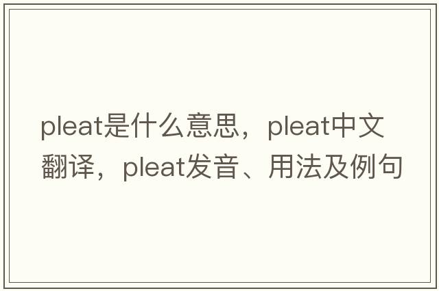 pleat是什么意思，pleat中文翻譯，pleat發(fā)音、用法及例句