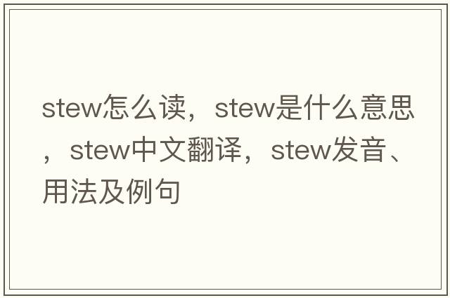 stew怎么讀，stew是什么意思，stew中文翻譯，stew發(fā)音、用法及例句