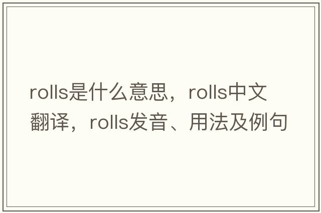 rolls是什么意思，rolls中文翻譯，rolls發(fā)音、用法及例句