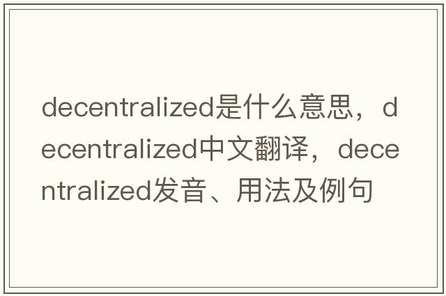 decentralized是什么意思，decentralized中文翻譯，decentralized發(fā)音、用法及例句