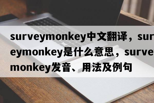 surveymonkey中文翻譯，surveymonkey是什么意思，surveymonkey發(fā)音、用法及例句