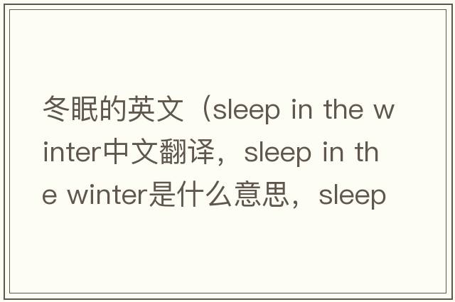 冬眠的英文（sleep in the winter中文翻譯，sleep in the winter是什么意思，sleep in the winter發(fā)音、用法及例句）
