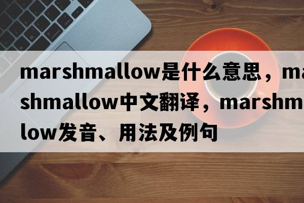 marshmallow是什么意思，marshmallow中文翻譯，marshmallow發(fā)音、用法及例句