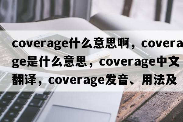 coverage什么意思啊，coverage是什么意思，coverage中文翻譯，coverage發(fā)音、用法及例句