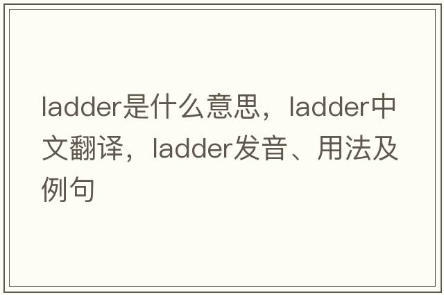 ladder是什么意思，ladder中文翻譯，ladder發(fā)音、用法及例句