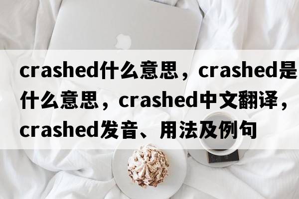 crashed什么意思，crashed是什么意思，crashed中文翻譯，crashed發(fā)音、用法及例句