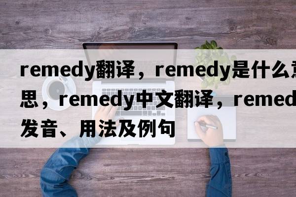 remedy翻譯，remedy是什么意思，remedy中文翻譯，remedy發(fā)音、用法及例句