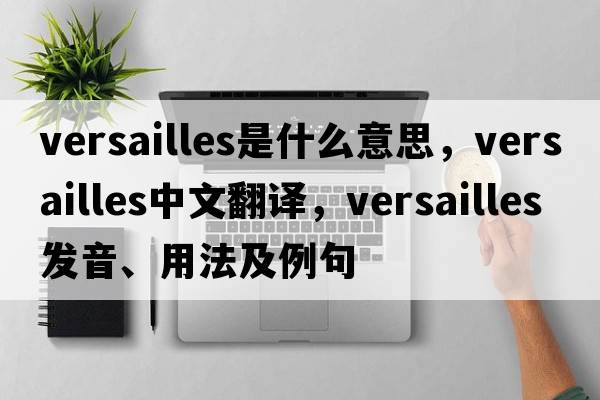Versailles是什么意思，Versailles中文翻譯，Versailles發(fā)音、用法及例句