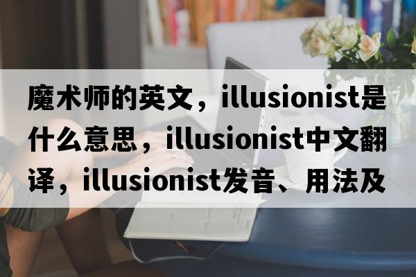 魔術(shù)師的英文，illusionist是什么意思，illusionist中文翻譯，illusionist發(fā)音、用法及例句
