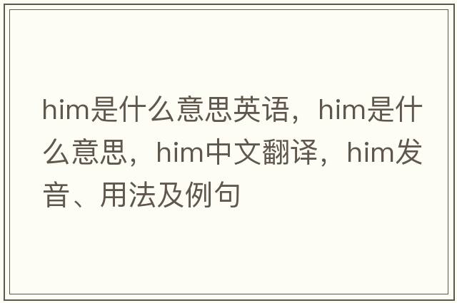 him是什么意思英語(yǔ)，him是什么意思，him中文翻譯，him發(fā)音、用法及例句
