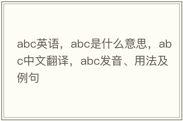 abc英語(yǔ)，ABC是什么意思，ABC中文翻譯，ABC發(fā)音、用法及例句