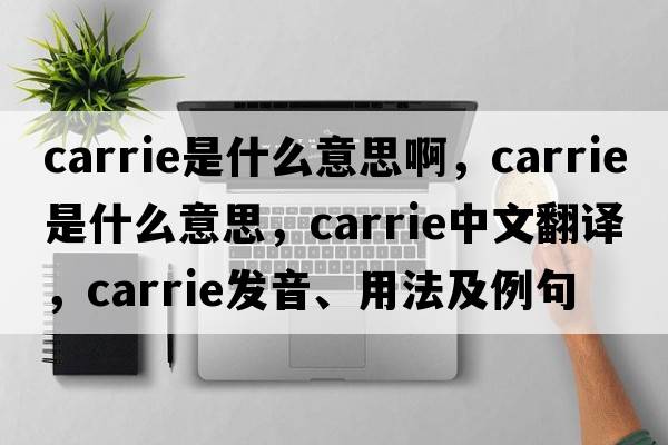 carrie是什么意思啊，carrie是什么意思，carrie中文翻譯，carrie發(fā)音、用法及例句