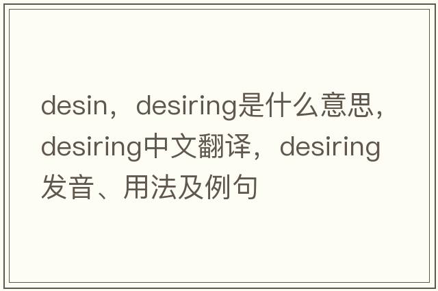 desin，desiring是什么意思，desiring中文翻譯，desiring發(fā)音、用法及例句