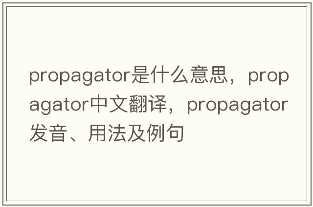 propagator是什么意思，propagator中文翻譯，propagator發(fā)音、用法及例句
