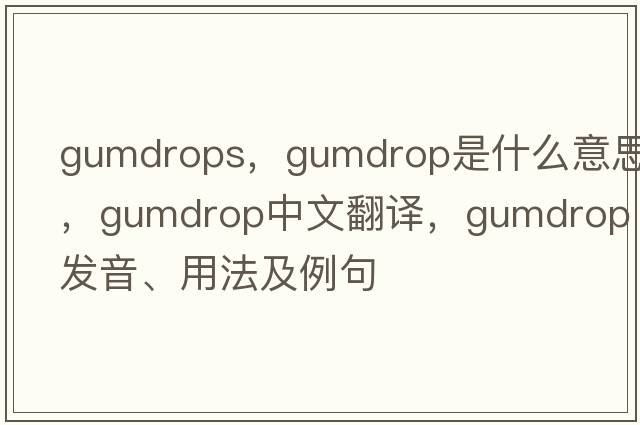 gumdrops，gumdrop是什么意思，gumdrop中文翻譯，gumdrop發(fā)音、用法及例句