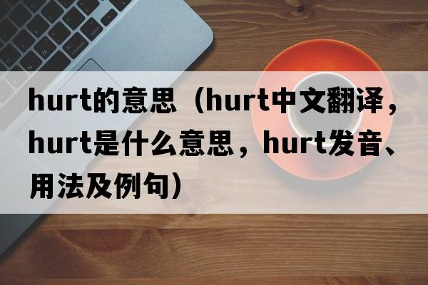 hurt的意思（hurt中文翻譯，hurt是什么意思，hurt發(fā)音、用法及例句）