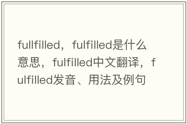 fullfilled，fulfilled是什么意思，fulfilled中文翻譯，fulfilled發(fā)音、用法及例句