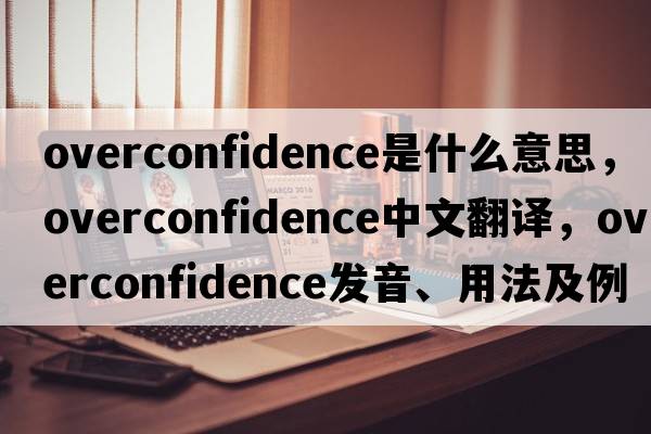 overconfidence是什么意思，overconfidence中文翻譯，overconfidence發(fā)音、用法及例句