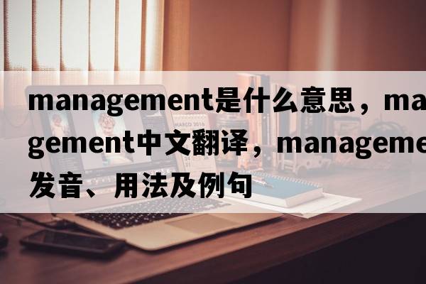 management是什么意思，management中文翻譯，management發(fā)音、用法及例句