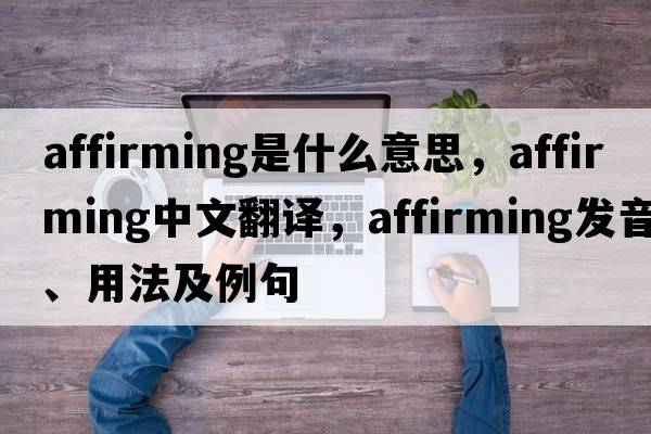 affirming是什么意思，affirming中文翻譯，affirming發(fā)音、用法及例句