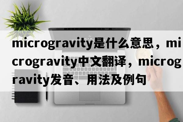 microgravity是什么意思，microgravity中文翻譯，microgravity發(fā)音、用法及例句
