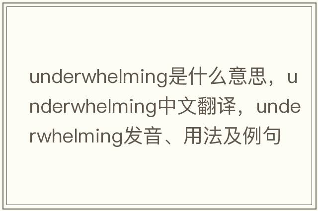 underwhelming是什么意思，underwhelming中文翻譯，underwhelming發(fā)音、用法及例句