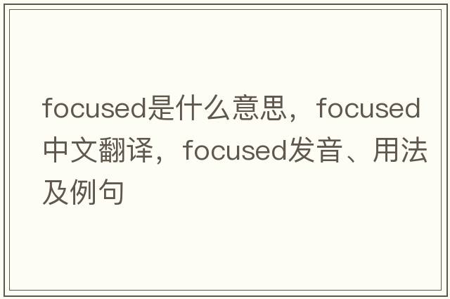 focused是什么意思，focused中文翻譯，focused發(fā)音、用法及例句